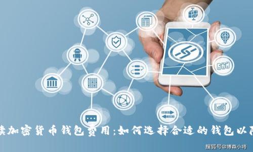 全面解读加密货币钱包费用：如何选择合适的钱包以降低成本