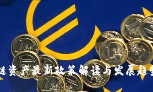 区块链资产最新政策解读与发展趋势分析