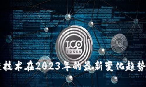 区块链技术在2023年的最新变化趋势与展望