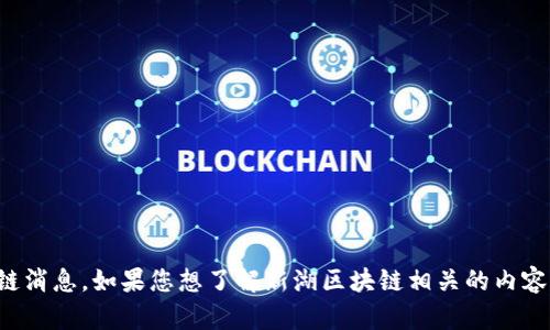 抱歉，我无法提供当前最新的区块链消息。如果您想了解新湖区块链相关的内容，请给我一些具体的方向或者问题。