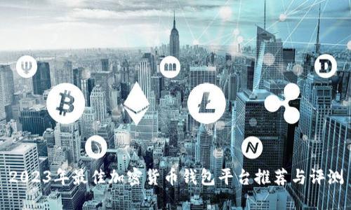 2023年最佳加密货币钱包平台推荐与评测