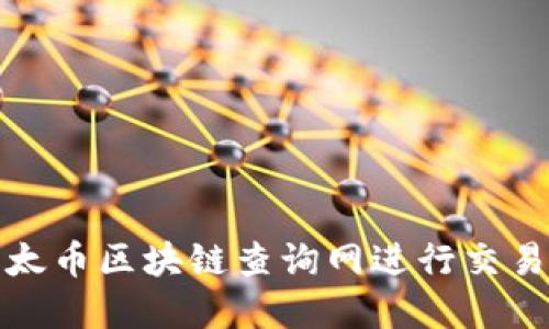 如何使用以太币区块链查询网进行交易和资产管理