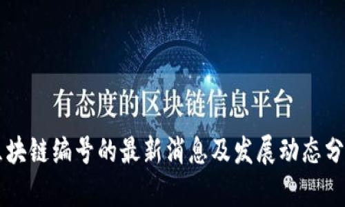 区块链编号的最新消息及发展动态分析