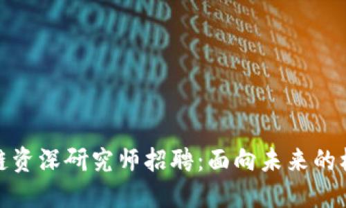 最新区块链资深研究师招聘：面向未来的机遇与挑战