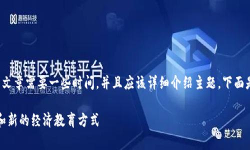 撰写一篇关于“儿童币区块链”的文章需要一些时间，并且应该详细介绍主题。下面是我为您设计的结构和内容要点。

儿童币区块链：儿童理财的未来和新的经济教育方式