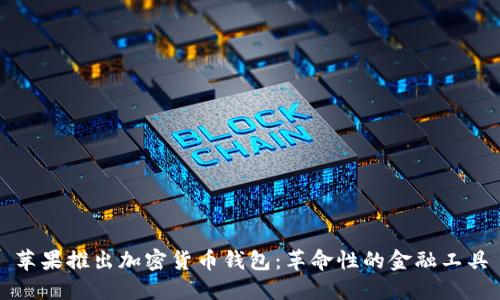 苹果推出加密货币钱包：革命性的金融工具
