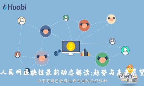人民网区块链最新动态解读：趋势与未来展望