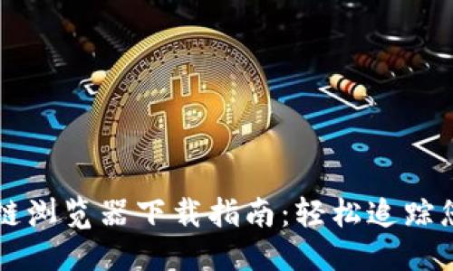 思考一个的

币安链区块链浏览器下载指南：轻松追踪您的数字资产