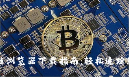 思考一个的

币安链区块链浏览器下载指南：轻松追踪您的数字资产
