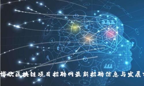 2023年博欣区块链项目招聘网最新招聘信息与发展前景分析