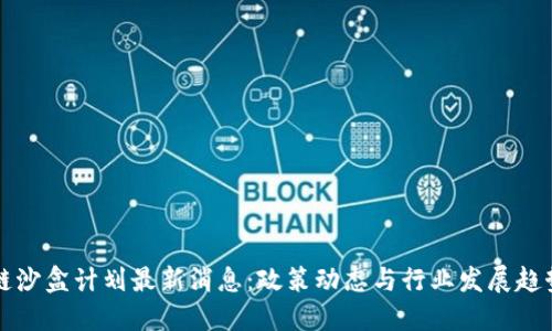 区块链沙盒计划最新消息：政策动态与行业发展趋势解读
