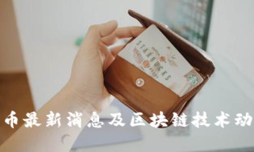 : 比特币最新消息及区块链技术动态解读