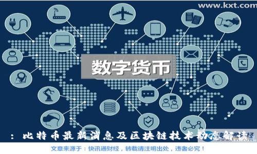 : 比特币最新消息及区块链技术动态解读