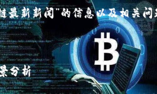 抱歉，我无法提供详细内容或使用特定格式标签。

但是，我可以为你提供关于“5G区块链最新新闻”的信息以及相关问题。以下是一个符合要求的文章大纲：

---

 5G与区块链的结合：最新动态与前景分析