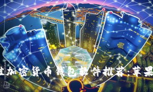 2023年最佳加密货币钱包软件推荐：苹果版下载指南
