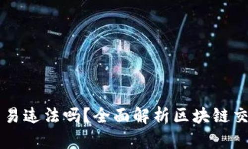 自己做区块链币交易违法吗？全面解析区块链交易的合规性与风险