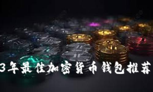 : 2023年最佳加密货币钱包推荐及评测