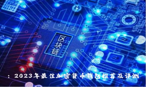 : 2023年最佳加密货币钱包推荐及评测