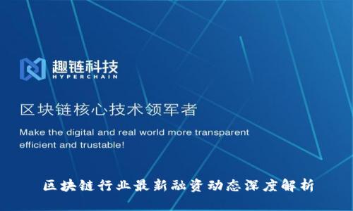 区块链行业最新融资动态深度解析