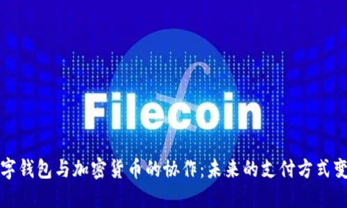 数字钱包与加密货币的协作：未来的支付方式变革