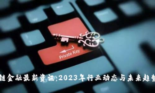 区块链金融最新资讯：2023年行业动态与未来趋势分析