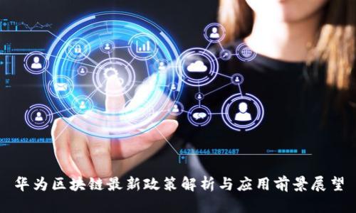 华为区块链最新政策解析与应用前景展望