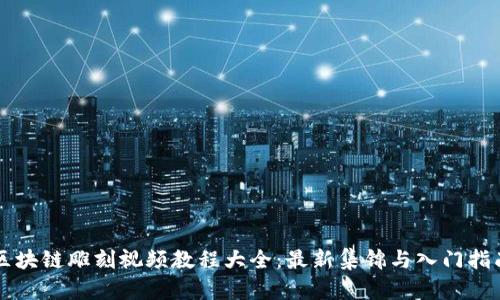 区块链雕刻视频教程大全：最新集锦与入门指南