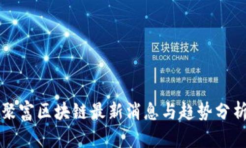 聚富区块链最新消息与趋势分析