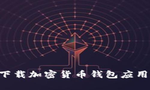 如何安全下载加密货币钱包应用：官方指南