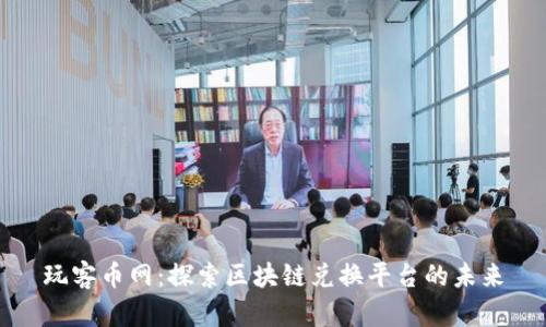 玩客币网：探索区块链兑换平台的未来