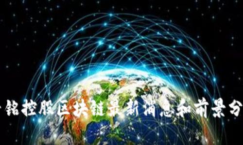 兴铭控股区块链最新消息和前景分析
