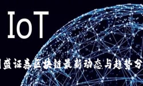 国盛证券区块链最新动态与趋势分析