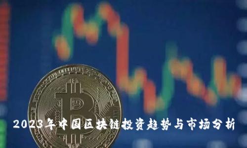 2023年中国区块链投资趋势与市场分析