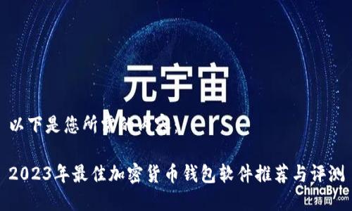 以下是您所需的内容： 

2023年最佳加密货币钱包软件推荐与评测
