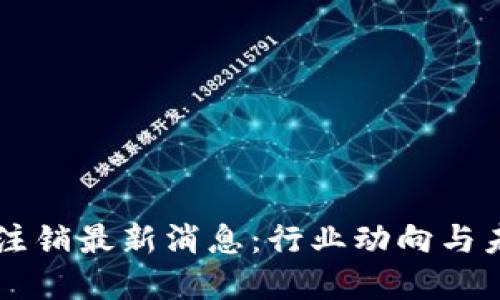 区块链注销最新消息：行业动向与未来展望