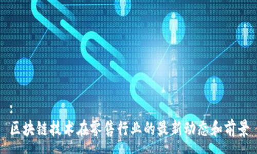 :
区块链技术在零售行业的最新动态和前景