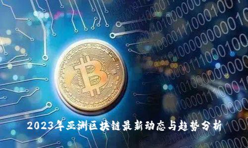 2023年亚洲区块链最新动态与趋势分析