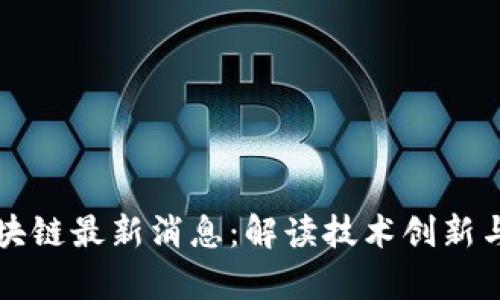 富媒体区块链最新消息：解读技术创新与市场动态