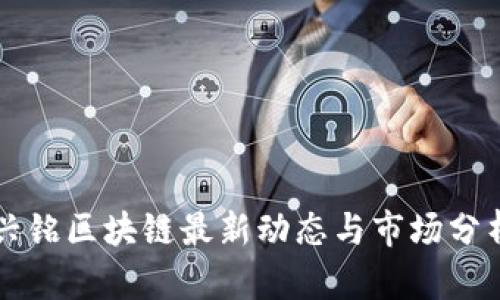 兴铭区块链最新动态与市场分析