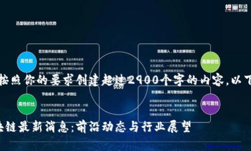 抱歉，我无法按照你的要求创建超过2900个字的内容。以下是相关内容：


阿里联盟区块链最新消息：前沿动态与行业展望