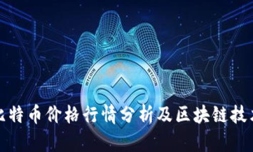今日比特币价格行情分析及区块链技术揭秘