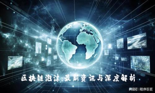 区块链泡沫：最新资讯与深度解析