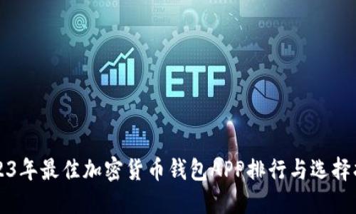 2023年最佳加密货币钱包APP排行与选择指南