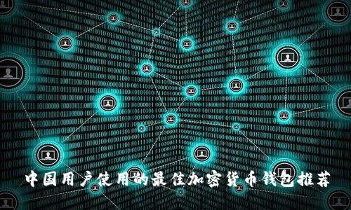 中国用户使用的最佳加密货币钱包推荐