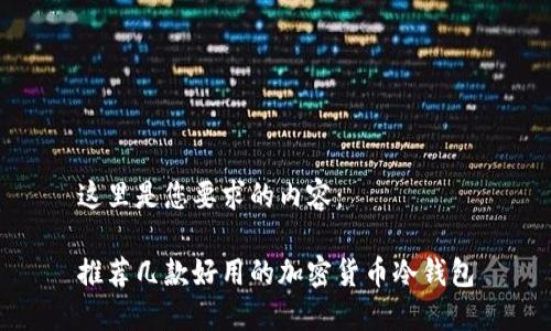 这里是您要求的内容：

推荐几款好用的加密货币冷钱包