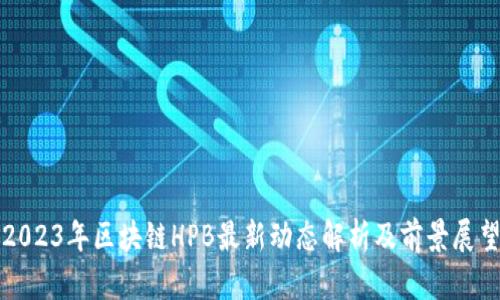 2023年区块链HPB最新动态解析及前景展望