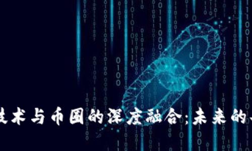 区块链技术与币圈的深度融合：未来的共生关系
