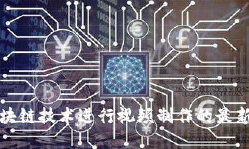 如何利用区块链技术进行视频制作的最新趋势与实践