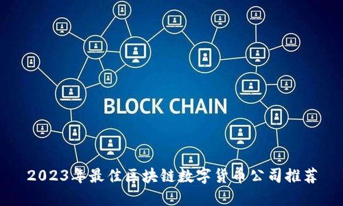 2023年最佳区块链数字货币公司推荐