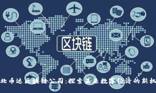 湖北币达区块链公司：探索未来数字经济的新机遇